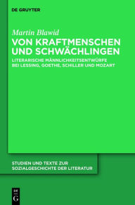 Von Kraftmenschen und SchwÃ¤chlingen: Literarische MÃ¤nnlichkeitsentwÃ¼rfe bei Lessing, Goethe, Schiller und Mozart Martin Blawid Author