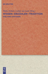 Wissen - Erzählen - Tradition: Wielands Spätwerk Walter Erhart Editor