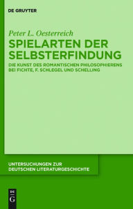 Spielarten der Selbsterfindung: Die Kunst des romantischen Philosophierens bei Fichte, F. Schlegel und Schelling Peter Oesterreich Author