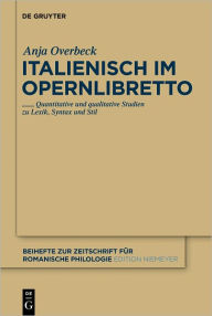 Italienisch im Opernlibretto: Quantitative und qualitative Studien zu Lexik, Syntax und Stil Anja Overbeck Author
