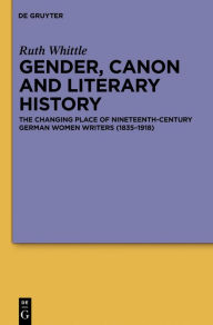 Gender, Canon and Literary History: The Changing Place of Nineteenth-Century German Women Writers (1835-1918) Ruth Whittle Author