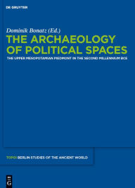 The Archaeology of Political Spaces: The Upper Mesopotamian Piedmont in the Second Millennium BCE Dominik Bonatz Editor