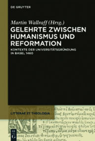 Gelehrte zwischen Humanismus und Reformation: Kontexte der Universitätsgründung in Basel 1460 Martin Wallraff Editor