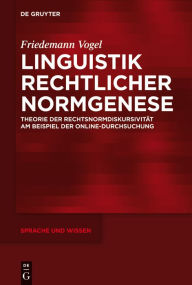 Linguistik rechtlicher Normgenese: Theorie der Rechtsnormdiskursivität am Beispiel der Online-Durchsuchung Friedemann Vogel Author