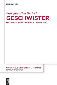 Geschwister: Ein Dispositiv bei Jean Paul und um 1800 Franziska Frei Gerlach Author
