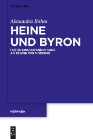 Heine und Byron: Poetik eingreifender Kunst am Beginn der Moderne Alexandra Böhm Author