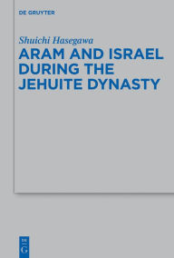 Aram and Israel during the Jehuite Dynasty Shuichi Hasegawa Author