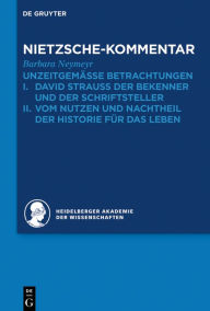 Kommentar zu Nietzsches Unzeitgemässen Betrachtungen: I. David Strauss der Bekenner und der Schriftsteller. II. Vom Nutzen und Nachtheil der Historie