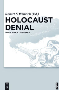 Holocaust Denial: The Politics of Perfidy Robert S. Wistrich Editor