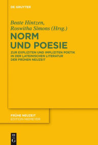 Norm und Poesie: Zur expliziten und impliziten Poetik in der lateinischen Literatur der Frühen Neuzeit Beate Hintzen Editor