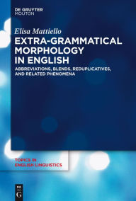 Extra-grammatical Morphology in English: Abbreviations, Blends, Reduplicatives, and Related Phenomena Elisa Mattiello Author