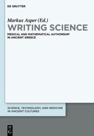 Writing Science: Medical and Mathematical Authorship in Ancient Greece Markus Asper Editor