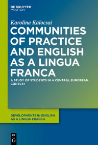 Communities of Practice and English as a Lingua Franca: A Study of Students in a Central European Context Karolina Kalocsai Author