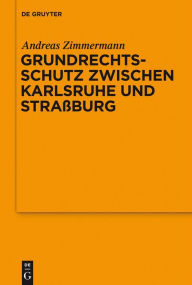 Grundrechtsschutz zwischen Karlsruhe und StraÃ?burg: Vortrag, gehalten vor der Juristischen Gesellschaft zu Berlin am 13. Juli 2011 Andreas Zimmermann