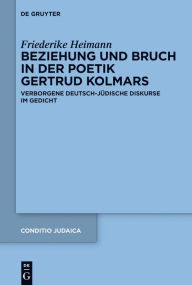 Beziehung und Bruch in der Dichtung Gertrud Kolmars: Eine Transtextuelle Lektüre Verborgener Deutsch-Jüdischer Diskurse Friederike Heimann Author