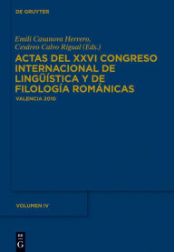 Actas del XXVI Congreso Internacional de Lingüística y de Filología Románicas. Tome IV Emili Casanova Herrero Editor