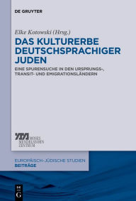Das Kulturerbe deutschsprachiger Juden: Eine Spurensuche in den Ursprungs-, Transit- und EmigrationslÃ¤ndern Elke-Vera Kotowski Editor