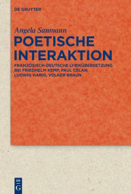 Poetische Interaktion: Französisch-deutsche Lyrikübersetzung bei Friedhelm Kemp, Paul Celan, Ludwig Harig, Volker Braun Angela Sanmann Author
