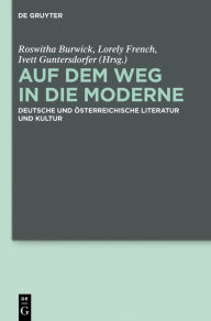 Auf dem Weg in die Moderne: Deutsche und österreichische Literatur und Kultur Roswitha Burwick Editor