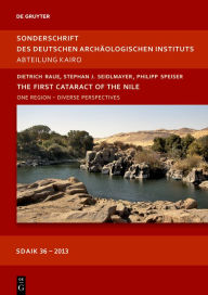 The First Cataract of the Nile: One Region - Diverse Perspectives Dietrich Raue Editor