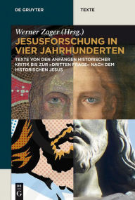 Jesusforschung in vier Jahrhunderten: Texte von den Anfängen historischer Kritik bis zur dritten Frage nach dem historischen Jesus Werner Zager Editor