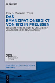 Das Emanzipationsedikt von 1812 in PreuÃ?en: Der lange Weg der Juden zu EinlÃ¤ndern und preuÃ?ischen StaatsbÃ¼rgern Irene A. Diekmann Editor