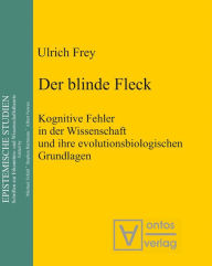 Der blinde Fleck: Kognitive Fehler in der Wissenschaft und ihre evolutionsbiologischen Grundlagen Ulrich Frey Author