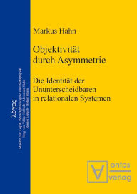 Objektivität durch Asymmetrie: Die Identität der Ununterscheidbaren in relationalen Systemen Markus Hahn Author