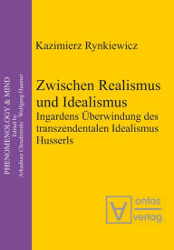 Zwischen Realismus und Idealismus: Ingardens Ã?berwindung des transzendentalen Idealismus Husserls Kazimierz Rynkiewicz Author