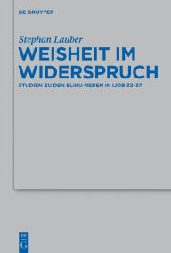 Weisheit im Widerspruch: Studien zu den Elihu-Reden in Ijob 32-37 Stephan Lauber Author