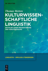 Kulturwissenschaftliche Linguistik: Entwurf einer Medientheorie der VerstÃ¤ndigung Thomas Metten Author