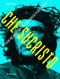 Chesucristo: Die Fusion von Che Guevara und Jesus Christus in Bild und Text David Kunzle Author