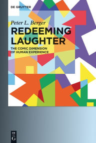 Redeeming Laughter: The Comic Dimension of Human Experience Peter L. Berger Author