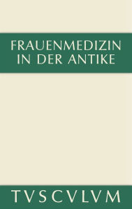 Frauenmedizin in der Antike: Griechisch-lateinisch-deutsch Charlotte Schubert Editor