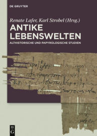 Antike Lebenswelten: Althistorische und papyrologische Studien Renate Lafer Editor