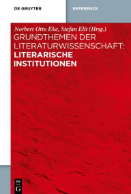 Grundthemen der Literaturwissenschaft: Literarische Institutionen Norbert Otto Eke Editor