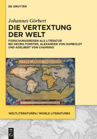 Die Vertextung der Welt: Forschungsreisen als Literatur bei Georg Forster, Alexander von Humboldt und Adelbert von Chamisso Johannes Görbert Author