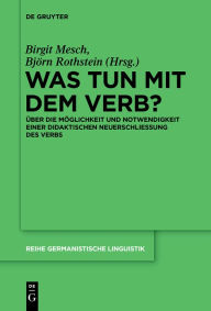 Was tun mit dem Verb?: Über die Möglichkeit und Notwendigkeit einer didaktischen Neuerschließung des Verbs Birgit Mesch Editor