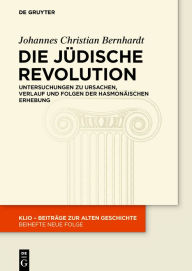 Die JÃ¼dische Revolution: Untersuchungen zu Ursachen, Verlauf und Folgen der hasmonÃ¤ischen Erhebung Johannes Christian Bernhardt Author