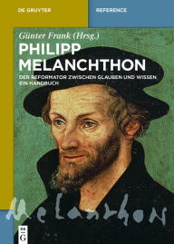 Philipp Melanchthon: Der Reformator zwischen Glauben und Wissen. Ein Handbuch GÃ¼nter Frank Editor
