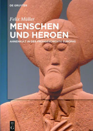 Menschen und Heroen: Ahnenkult in der Frühgeschichte Europas Felix Müller Author
