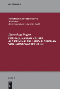 Der Fall Kaspar Hauser als Kriminalfall und als Roman von Jakob Wassermann Dorothea Peters Author