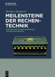 Meilensteine der Rechentechnik: Zur Geschichte der Mathematik und der Informatik Herbert Bruderer Author