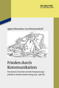 Frieden durch Kommunikation: Das System Genscher und die Entspannungspolitik im Zweiten Kalten Krieg 1979-1982/83 Agnes Bresselau von Bressensdorf Aut