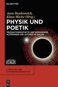 Physik und Poetik: ProduktionsÃ¤sthetik und Werkgenese. Autorinnen und Autoren im Dialog Aura Heydenreich Editor