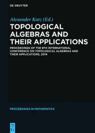 Topological Algebras and their Applications: Proceedings of the 8th International Conference on Topological Algebras and their Applications, 2014 Alex