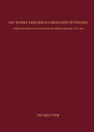 Die Werke Friedrich Christoph Oetingers: Chronologisch-systematische Bibliographie 1707-2014 Martin Weyer-Menkhoff Editor
