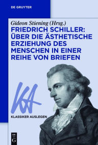 Friedrich Schiller: Über die Ästhetische Erziehung des Menschen in einer Reihe von Briefen Gideon Stiening Editor