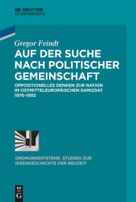 Auf der Suche nach politischer Gemeinschaft: Oppositionelles Denken zur Nation im ostmitteleuropäischen Samizdat 1976-1992 Gregor Feindt Author
