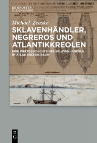 SklavenhÃ¤ndler, Negreros und Atlantikkreolen: Eine Weltgeschichte des Sklavenhandels im atlantischen Raum Michael Zeuske Author